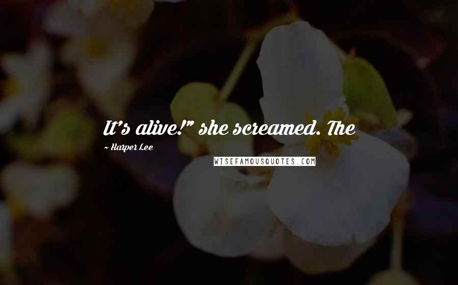 Harper Lee Quotes: It's alive!" she screamed. The