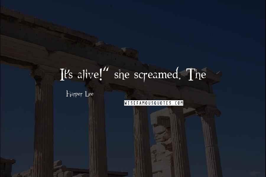 Harper Lee Quotes: It's alive!" she screamed. The
