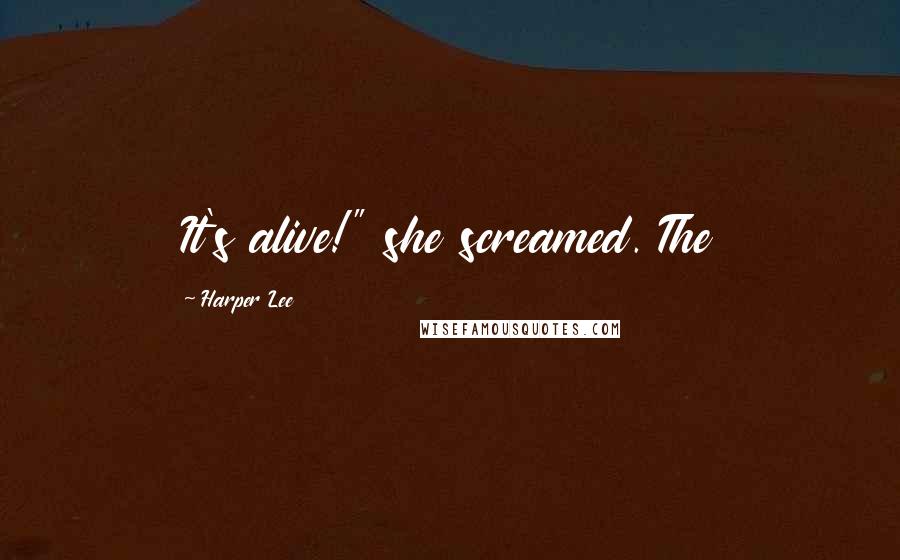 Harper Lee Quotes: It's alive!" she screamed. The