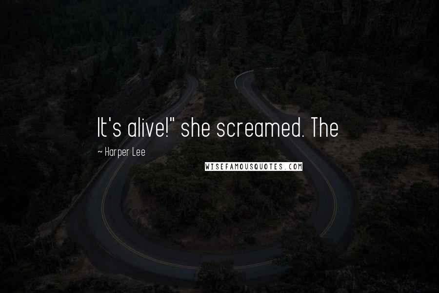Harper Lee Quotes: It's alive!" she screamed. The