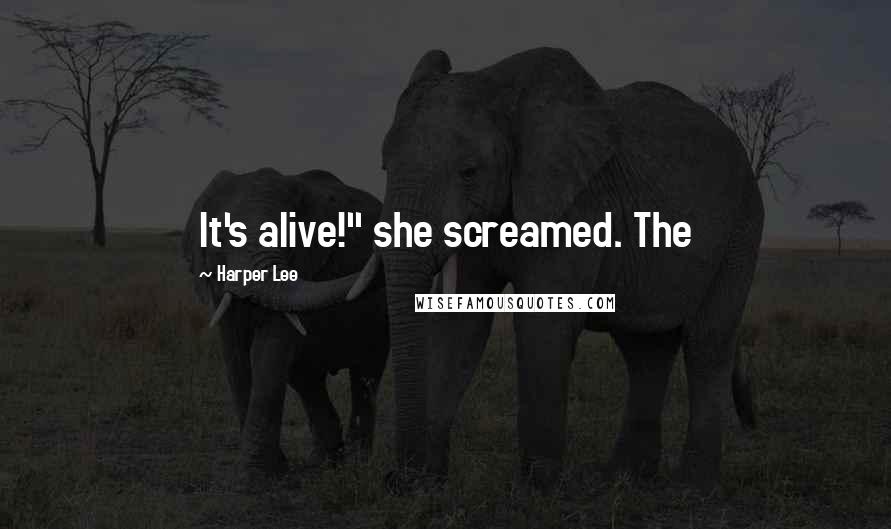 Harper Lee Quotes: It's alive!" she screamed. The