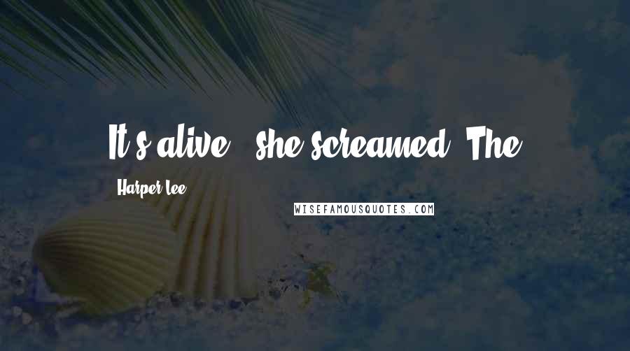 Harper Lee Quotes: It's alive!" she screamed. The