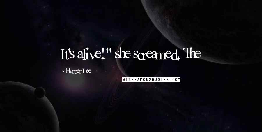 Harper Lee Quotes: It's alive!" she screamed. The
