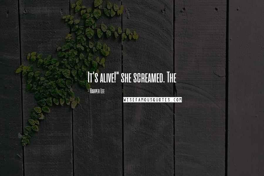 Harper Lee Quotes: It's alive!" she screamed. The
