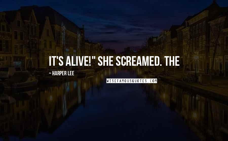 Harper Lee Quotes: It's alive!" she screamed. The