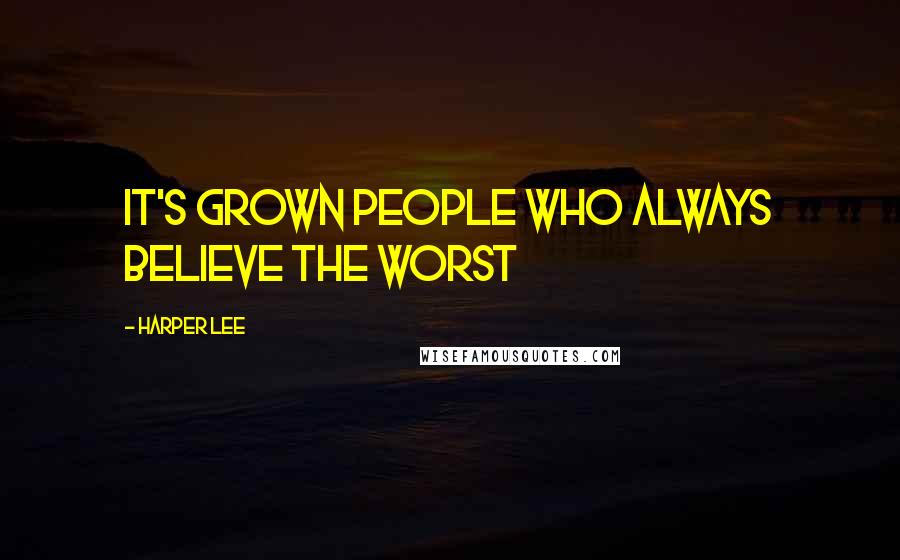 Harper Lee Quotes: It's grown people who always believe the worst