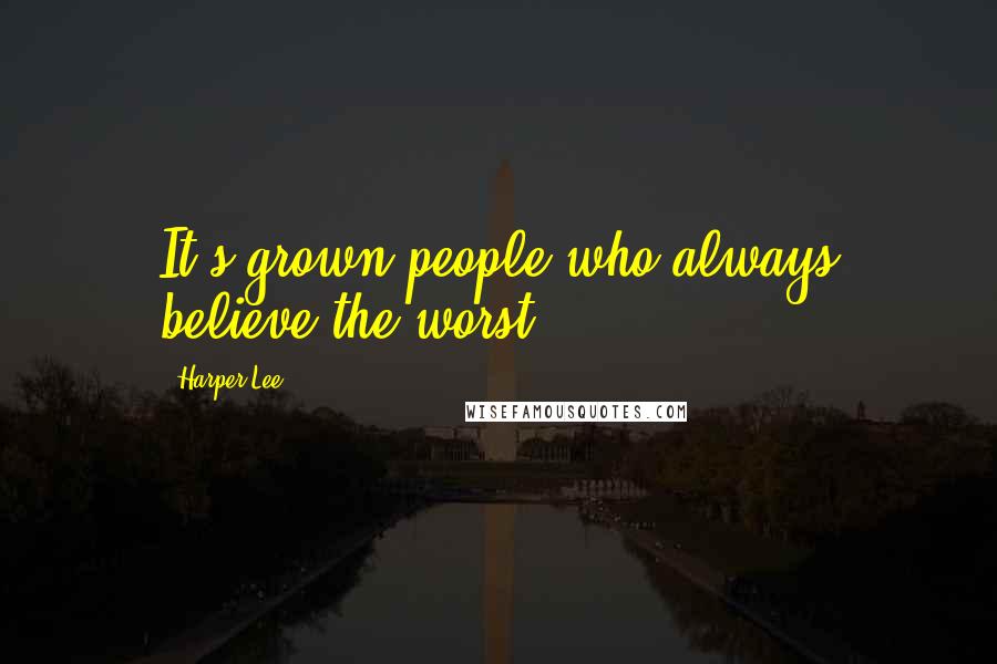 Harper Lee Quotes: It's grown people who always believe the worst