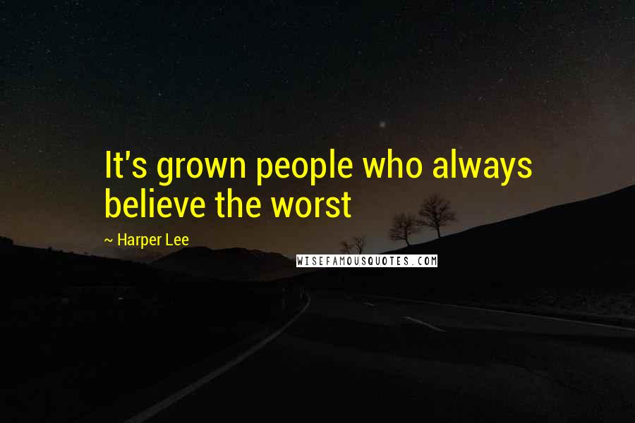 Harper Lee Quotes: It's grown people who always believe the worst