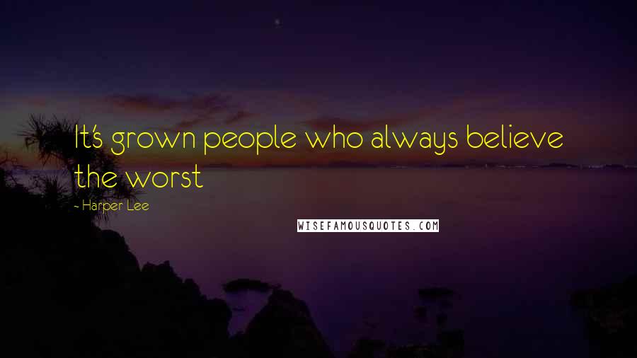 Harper Lee Quotes: It's grown people who always believe the worst