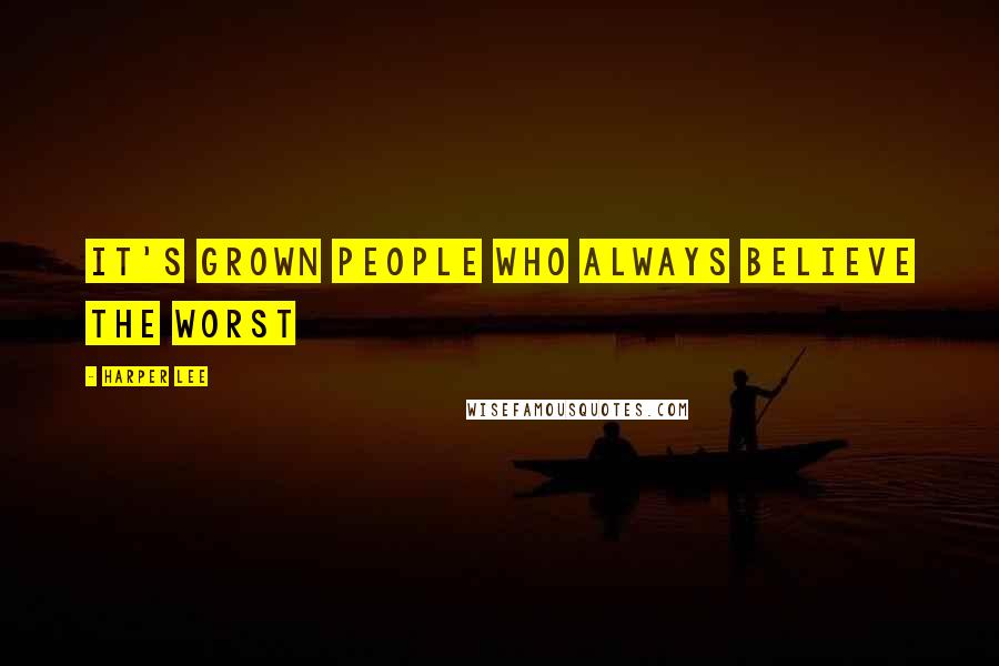 Harper Lee Quotes: It's grown people who always believe the worst