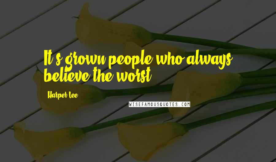 Harper Lee Quotes: It's grown people who always believe the worst