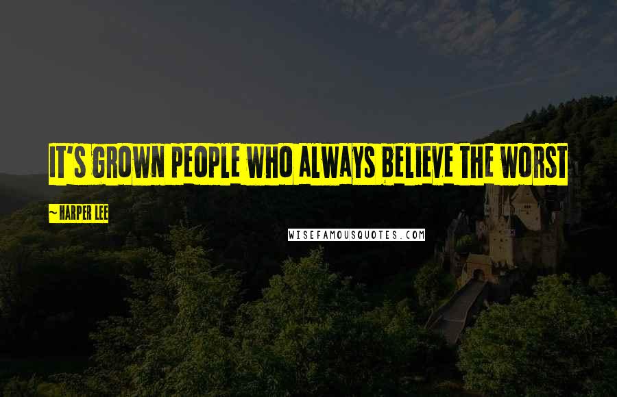 Harper Lee Quotes: It's grown people who always believe the worst