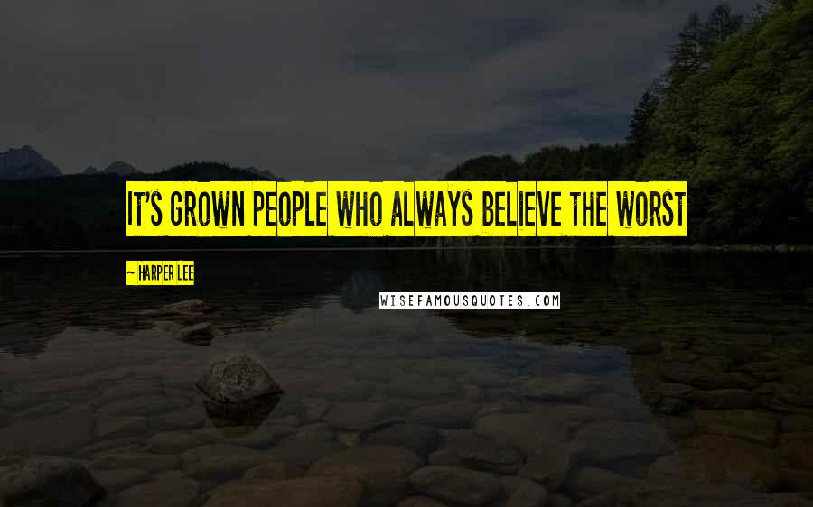 Harper Lee Quotes: It's grown people who always believe the worst