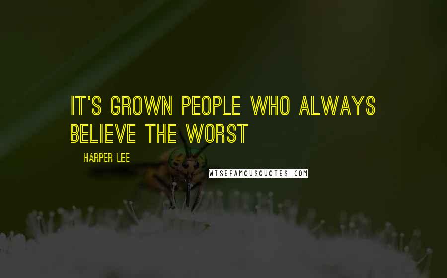 Harper Lee Quotes: It's grown people who always believe the worst