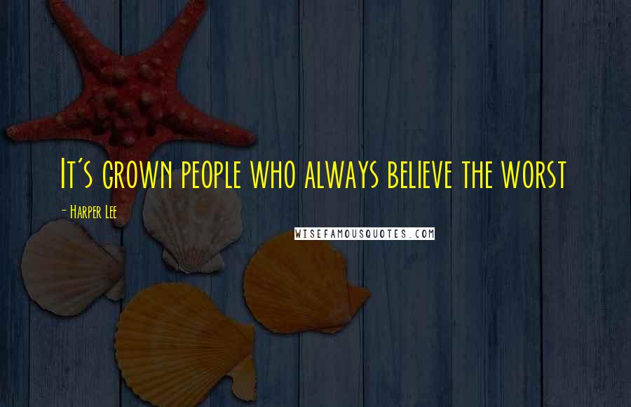 Harper Lee Quotes: It's grown people who always believe the worst