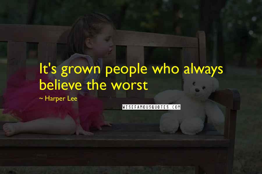 Harper Lee Quotes: It's grown people who always believe the worst