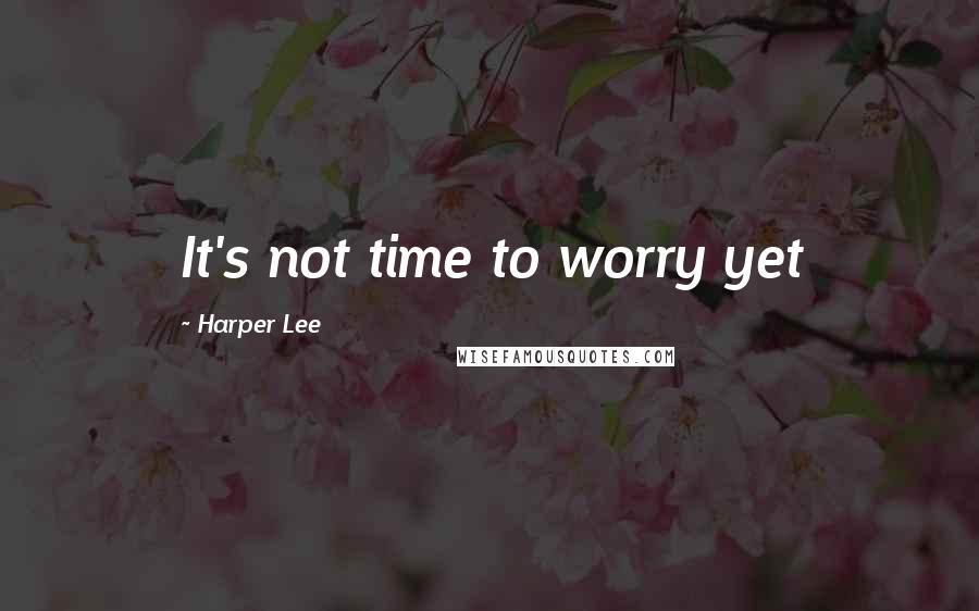Harper Lee Quotes: It's not time to worry yet
