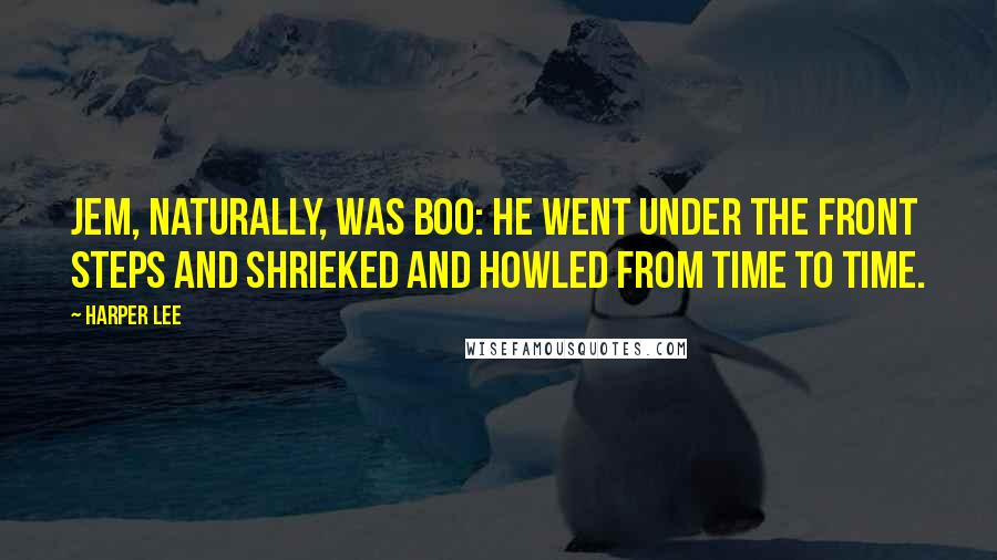Harper Lee Quotes: Jem, naturally, was Boo: he went under the front steps and shrieked and howled from time to time.
