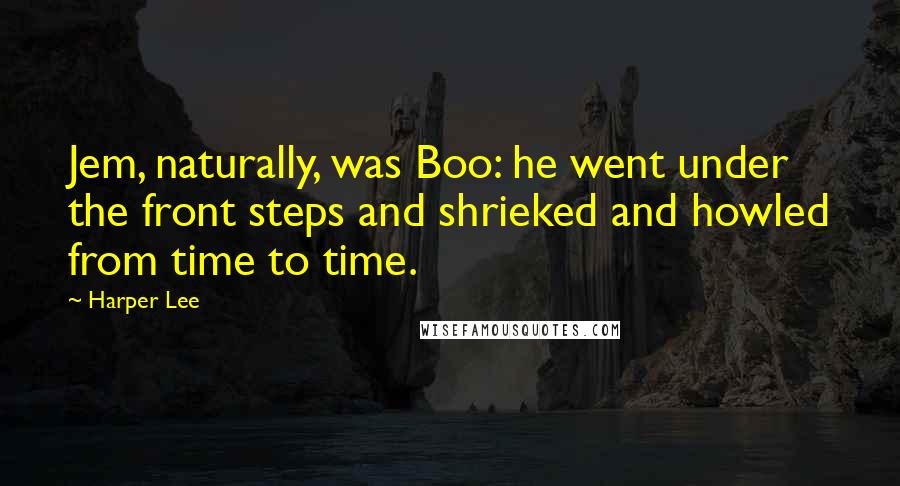 Harper Lee Quotes: Jem, naturally, was Boo: he went under the front steps and shrieked and howled from time to time.