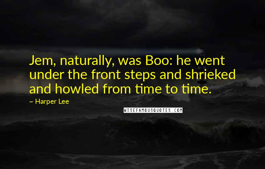 Harper Lee Quotes: Jem, naturally, was Boo: he went under the front steps and shrieked and howled from time to time.
