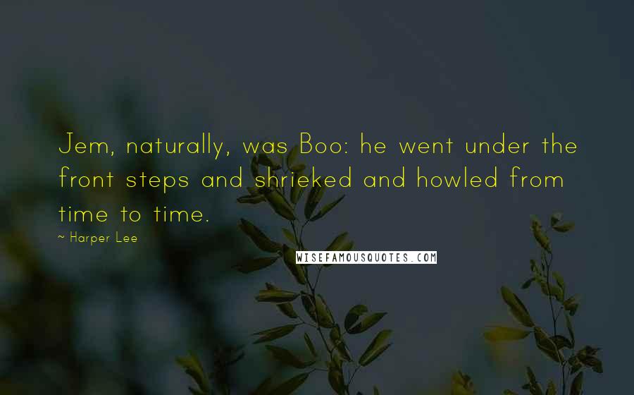 Harper Lee Quotes: Jem, naturally, was Boo: he went under the front steps and shrieked and howled from time to time.