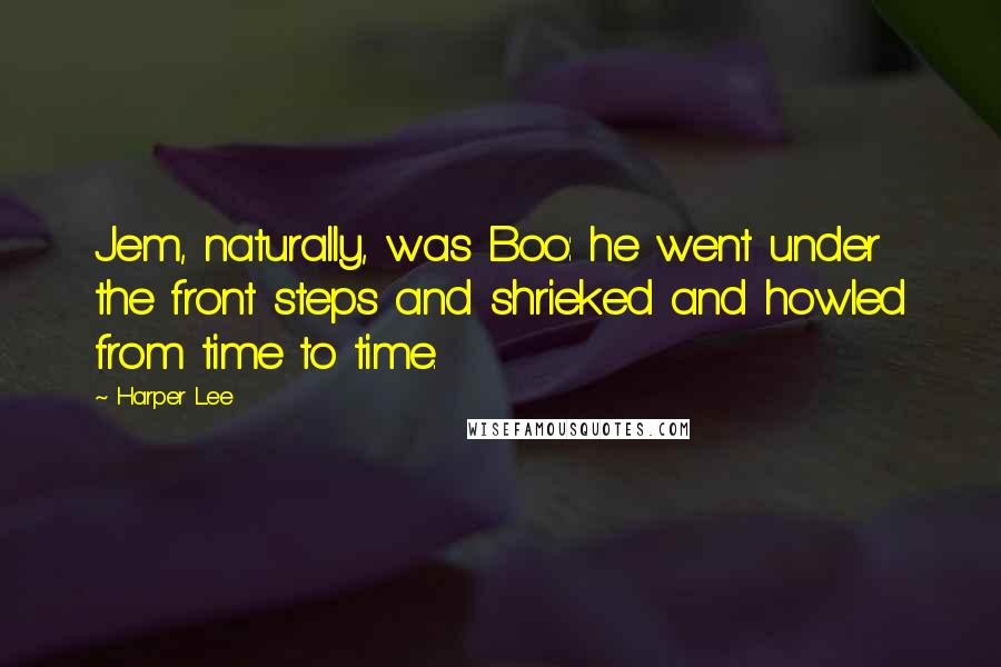 Harper Lee Quotes: Jem, naturally, was Boo: he went under the front steps and shrieked and howled from time to time.