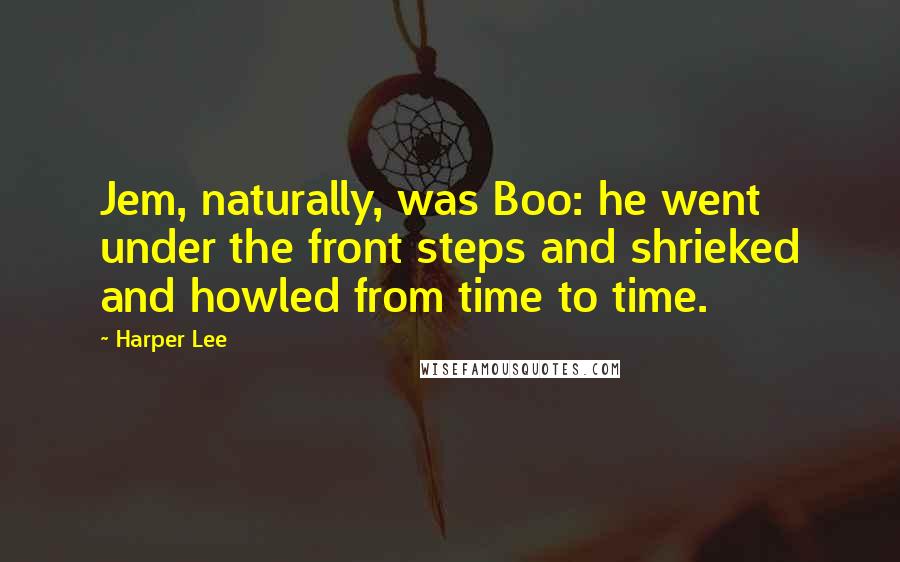 Harper Lee Quotes: Jem, naturally, was Boo: he went under the front steps and shrieked and howled from time to time.