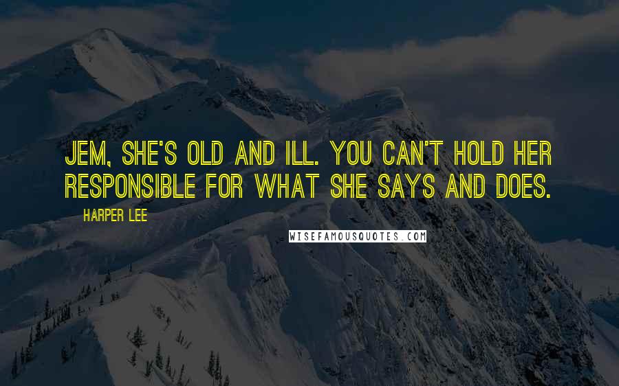 Harper Lee Quotes: Jem, she's old and ill. You can't hold her responsible for what she says and does.