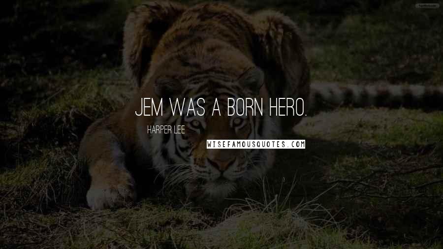 Harper Lee Quotes: Jem was a born hero.