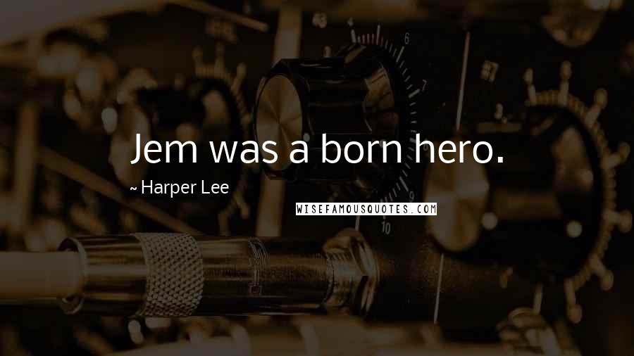 Harper Lee Quotes: Jem was a born hero.