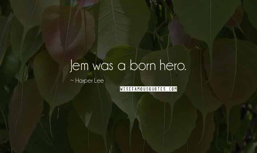 Harper Lee Quotes: Jem was a born hero.