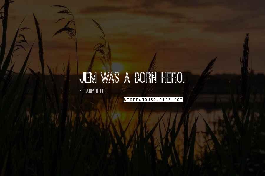 Harper Lee Quotes: Jem was a born hero.