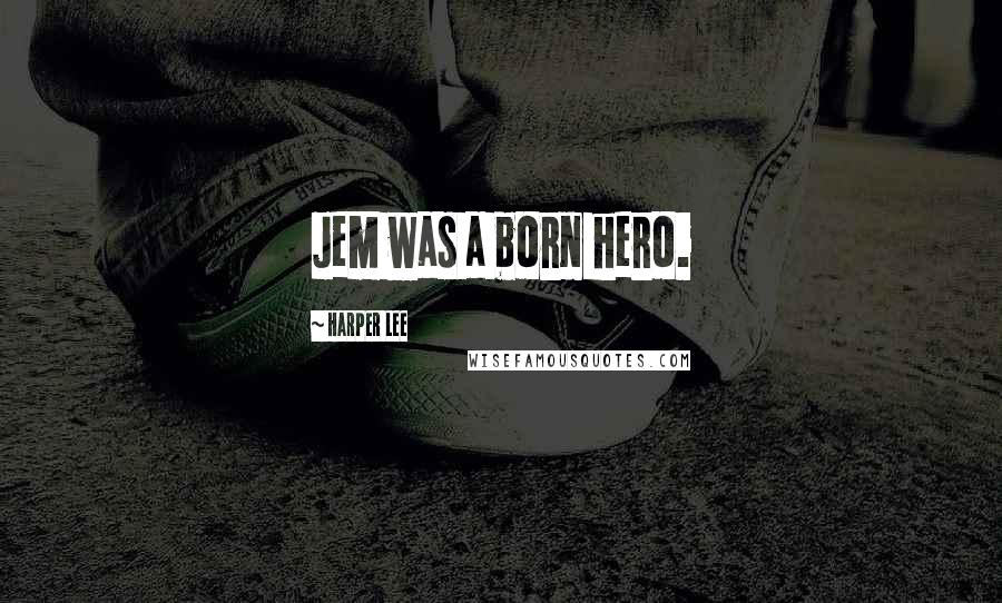 Harper Lee Quotes: Jem was a born hero.