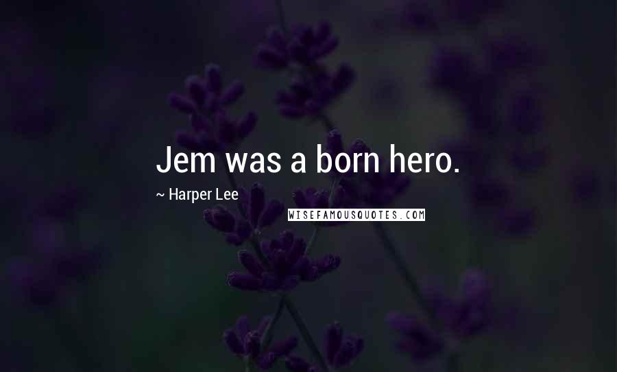 Harper Lee Quotes: Jem was a born hero.