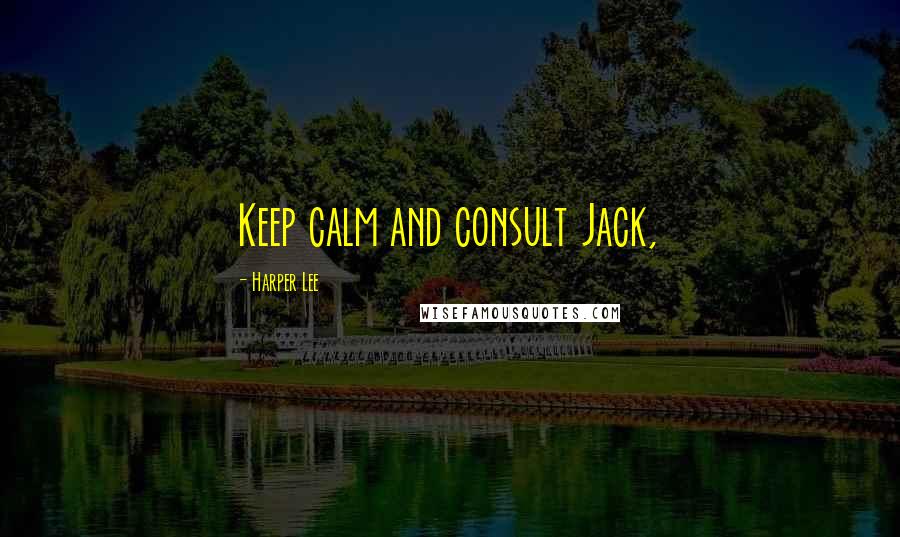 Harper Lee Quotes: Keep calm and consult Jack,