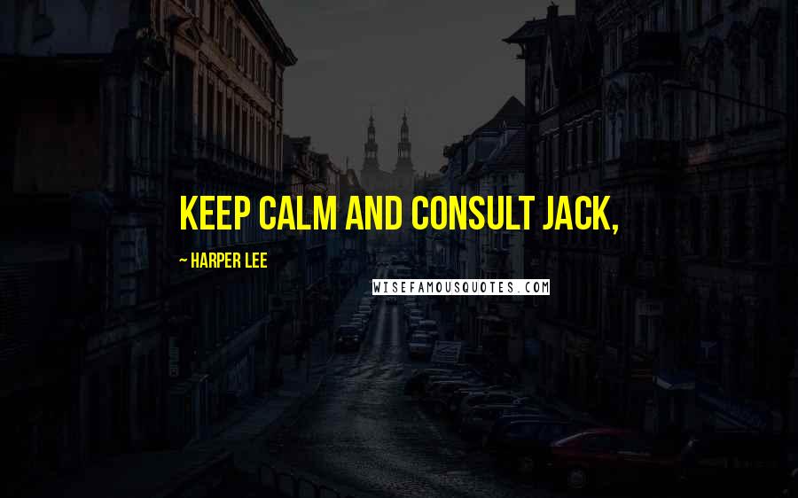 Harper Lee Quotes: Keep calm and consult Jack,