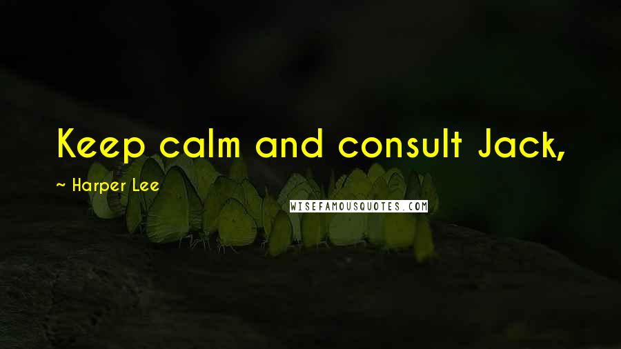 Harper Lee Quotes: Keep calm and consult Jack,