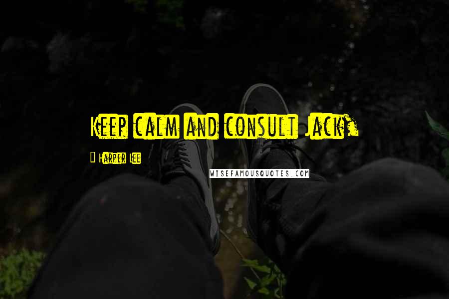 Harper Lee Quotes: Keep calm and consult Jack,