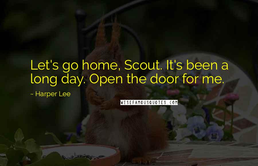 Harper Lee Quotes: Let's go home, Scout. It's been a long day. Open the door for me.