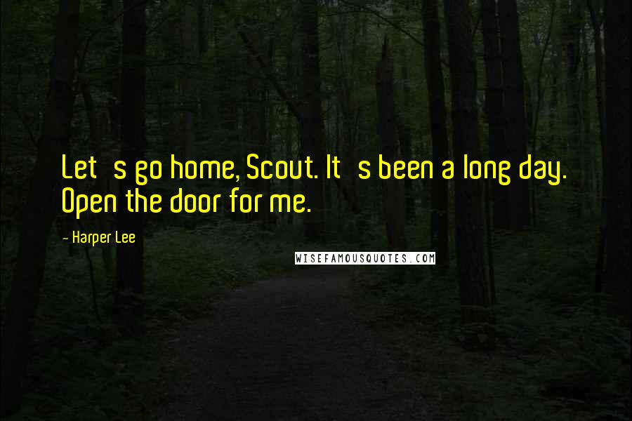 Harper Lee Quotes: Let's go home, Scout. It's been a long day. Open the door for me.