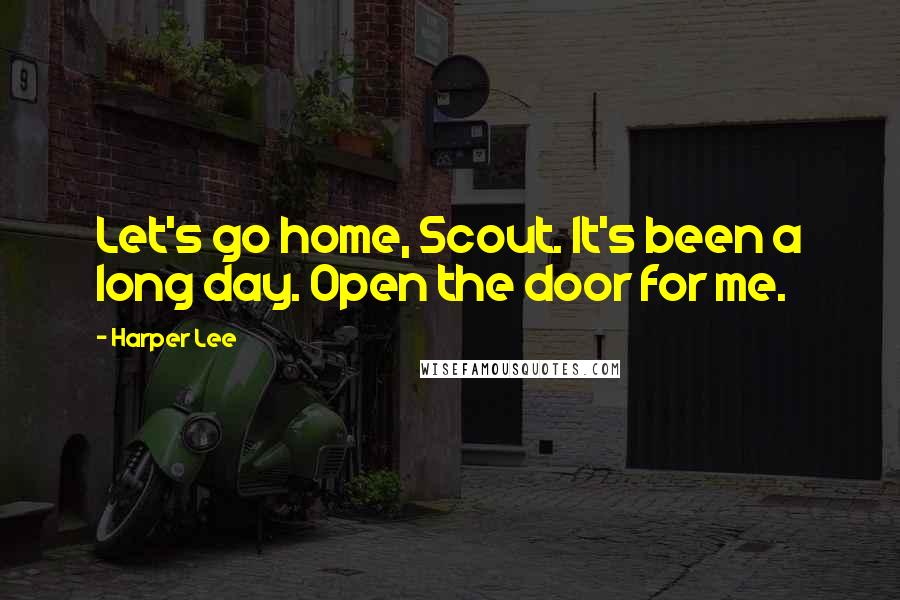 Harper Lee Quotes: Let's go home, Scout. It's been a long day. Open the door for me.