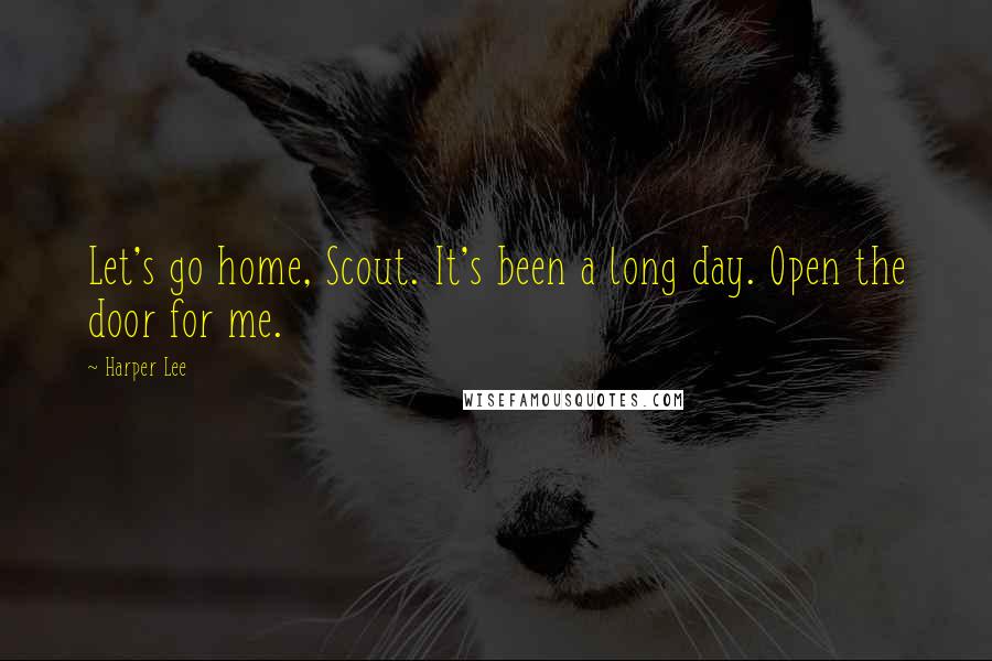 Harper Lee Quotes: Let's go home, Scout. It's been a long day. Open the door for me.