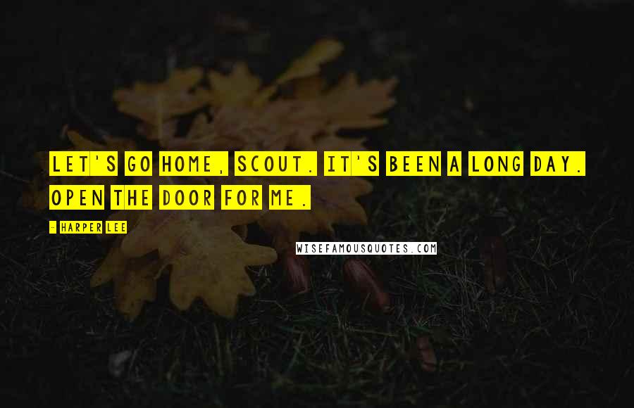 Harper Lee Quotes: Let's go home, Scout. It's been a long day. Open the door for me.