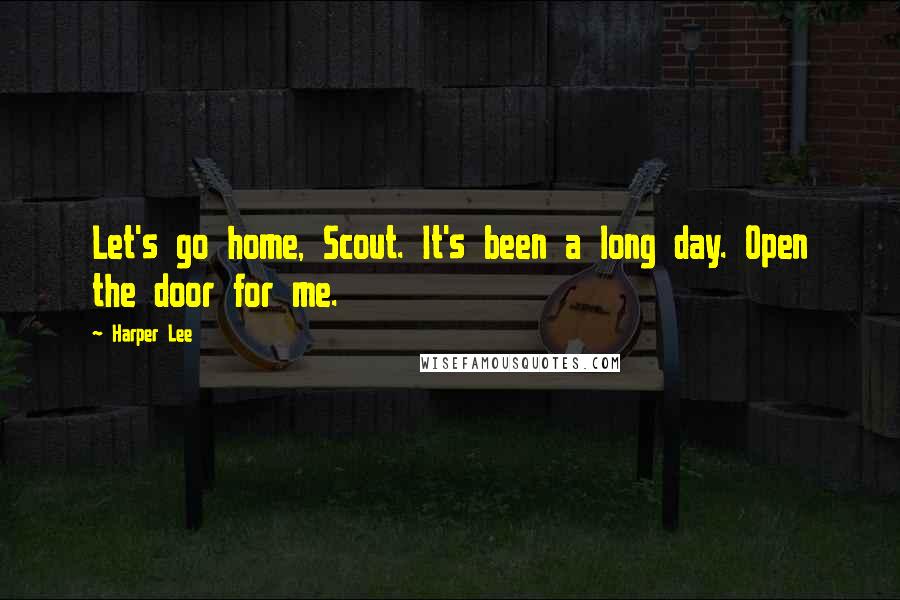 Harper Lee Quotes: Let's go home, Scout. It's been a long day. Open the door for me.