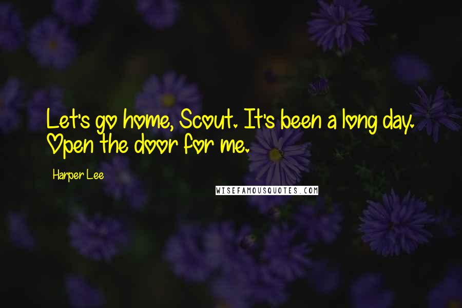 Harper Lee Quotes: Let's go home, Scout. It's been a long day. Open the door for me.