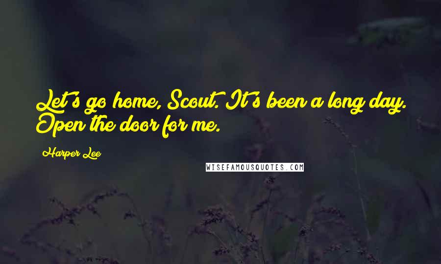 Harper Lee Quotes: Let's go home, Scout. It's been a long day. Open the door for me.