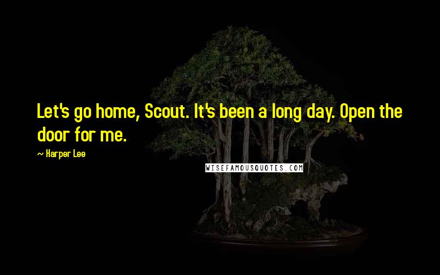 Harper Lee Quotes: Let's go home, Scout. It's been a long day. Open the door for me.