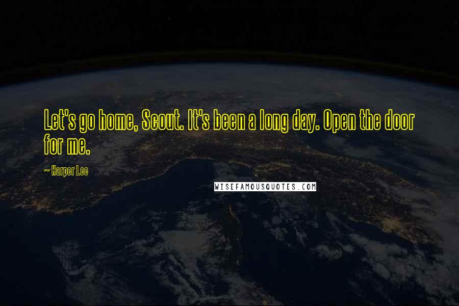 Harper Lee Quotes: Let's go home, Scout. It's been a long day. Open the door for me.