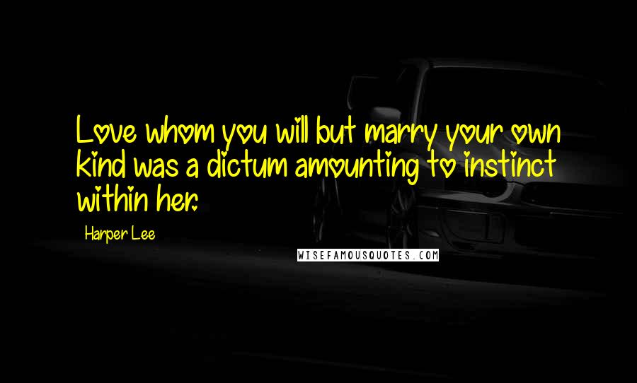 Harper Lee Quotes: Love whom you will but marry your own kind was a dictum amounting to instinct within her.