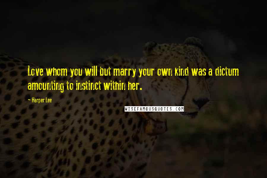 Harper Lee Quotes: Love whom you will but marry your own kind was a dictum amounting to instinct within her.